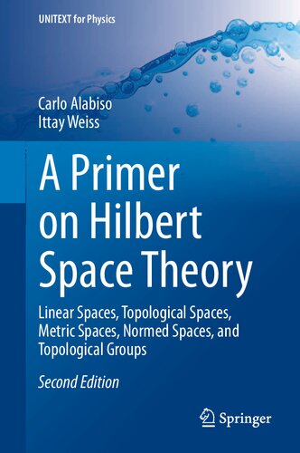 A Primer on Hilbert Space Theory: Linear Spaces, Topological Spaces, Metric Spaces, Normed Spaces, and Topological Groups (UNITEXT for Physics)