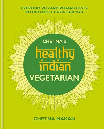 Chetna's Healthy Indian Vegetarian Everyday Veg and Vegan Feasts Effortlessly Good for You