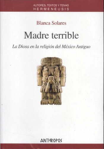 Madre terrible : la diosa en la religión del México antiguo