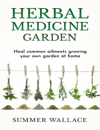 Herbal Medicine Garden: Guide to Know and Use a List of 30 Medical Herbs, Growing Them Using Easy Home Gardening Ideas