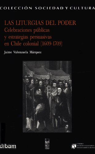 Las liturgias del poder: celebraciones públicas y estrategias persuasivas en Chile cooinial (1609-1709)