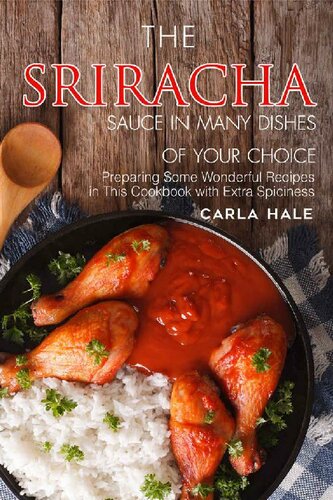 The Sriracha Sauce in Many Dishes of Your Choice: Preparing Some Wonderful Recipes in This Cookbook with Extra Spiciness