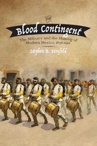 The Blood Contingent: The Military and the Making of Modern Mexico, 1876–1911