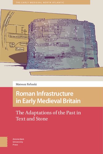 Roman Infrastructure in Early Medieval Britain: The Adaptations of the Past in Text and Stone