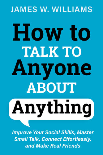 How to Talk to Anyone About Anything: Improve Your Social Skills, Master Small Talk, Connect Effortlessly, and Make Real Friends