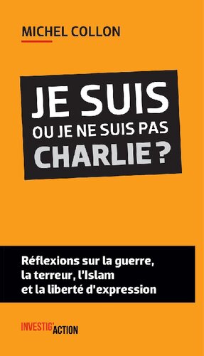 Je suis ou je ne suis pas Charlie ? : Réflexions sur la guerre, la terreur, l'Islam et la liberté d'expression