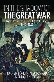 In the Shadow of the Great War: Physical Violence in East-Central Europe, 1917–1923