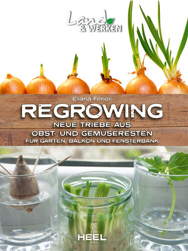 Regrowing – Neue Triebe aus Obst- und Gemüseresten: Für Garten, Balkon und Fensterbank