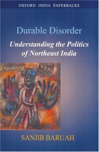 Durable Disorder: Understanding the Politics of Northeast India