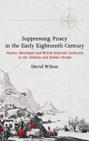 Suppressing Piracy in the Early Eighteenth Century: Pirates, Merchants and British Imperial Authority in the Atlantic and Indian Oceans