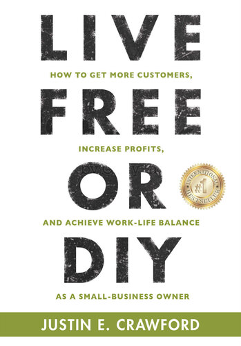 Live Free or DIY: How To Get More Customers, Increase Profits, and Achieve Work-Life Balance As A Small Business Owner