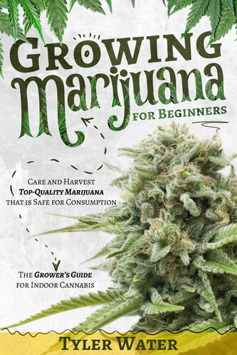 Growing Marijuana for Beginners: Care and Harvest Top-Quality Marijuana that is Safe for Consumption | The Grower’s Guide for Indoor Cannabis