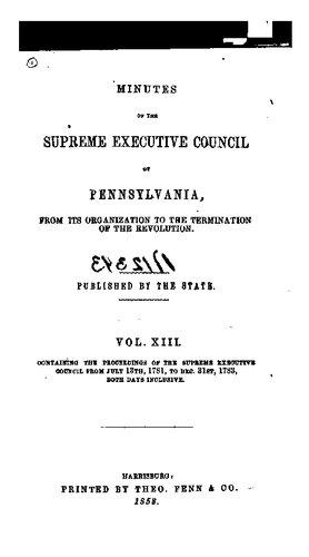 Minutes of the Supreme Executive Council of Pennsylvania, from its Organization to the Termination of the Revolution