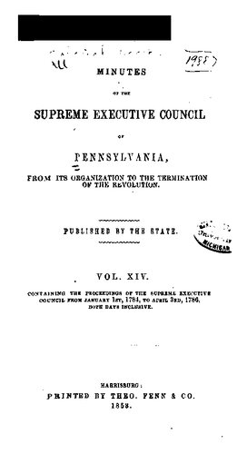 Minutes of the Supreme Executive Council of Pennsylvania, from its Organization to the Termination of the Revolution