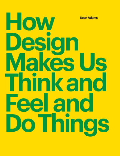 How Design Makes Us Think: And Feel and Do Things