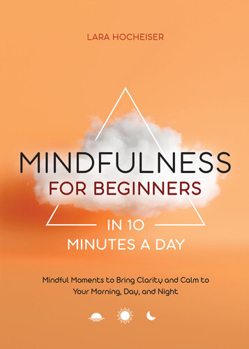 Mindfulness for Beginners in 10 Minutes a Day: Mindful Moments to Bring Clarity and Calm to Your Morning, Day, and Night