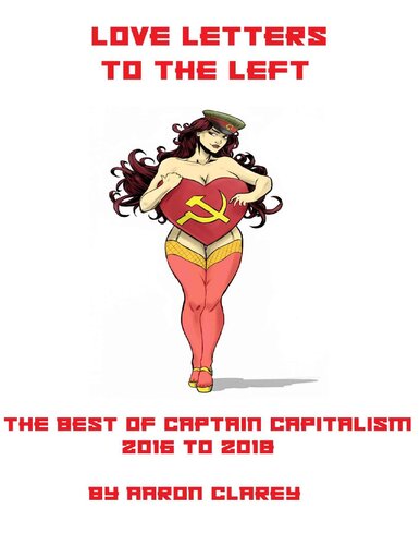 Love Letters to the Left: The Best of Captain Capitalism 2016 to 2018