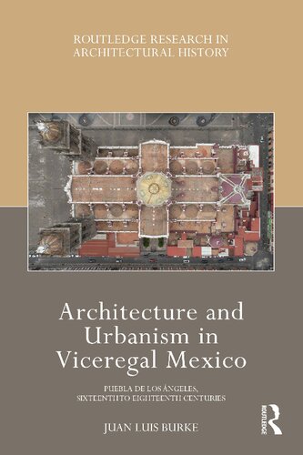 Architecture and Urbanism in Viceregal Mexico: Puebla de Los Ángeles, Sixteenth to Eighteenth Centuries