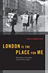 London Is the Place for Me: Black Britons, Citizenship and the Politics of Race