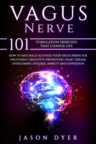 Vagus Nerve: 101 Stimulation Exercises That Change Life - How to Naturally Activate Your Vagus Nerve for Unlocking Creativity, Preventing Heart Disease, Overcoming Dyslexia, Anxiety and Depression