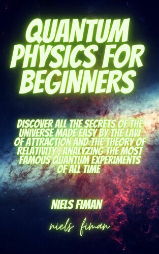 QUANTUM PHYSICS FOR BEGINNERS: Discover All The Secrets Of The Universe Made Easy By The Law Of Attraction And The Theory Of Relativity , Analyzing The Most Famous Quantum Experiments Of All Time