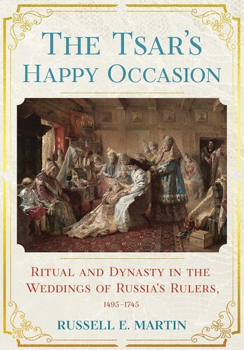 The Tsar's Happy Occasion: Ritual and Dynasty in the Weddings of Russia's Rulers, 1495–1745