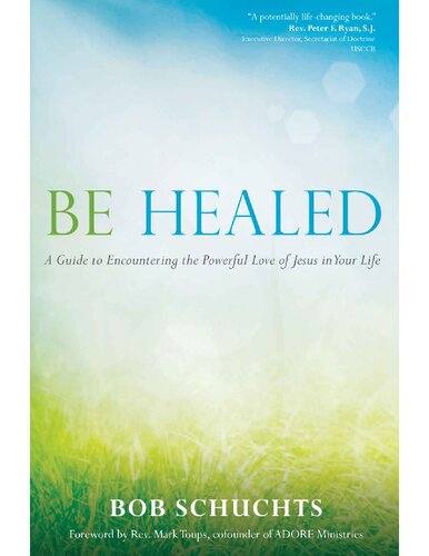 Be Healed: A Guide to Encountering the Powerful Love of Jesus in Your Life