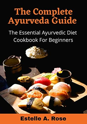 The Complete Ayurveda Guide The Essential Ayurvedic Diet Cookbook For Beginners nodrm