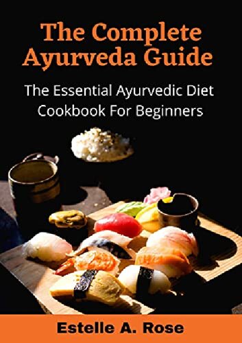 The Complete Ayurveda Guide The Essential Ayurvedic Diet Cookbook For Beginners