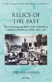 Relics of the Past: The Collecting and Studying of Pre-Columbian Antiquities in Peru and Chile, 1837-1911