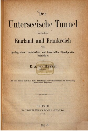 Der Unterseeische Tunnel zwischen England und Frankreich: vom geologischen, technischen und finanziellen Standpunkte beleuchtet