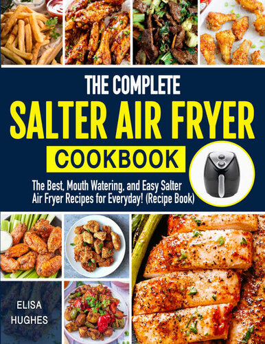 The Complete Salter Air Fryer Cookbook: The Best, Mouth Watering and Easy Salter Air Fryer Recipes for Everyday