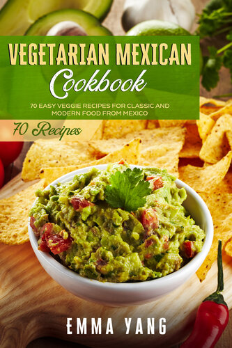 Vegetarian Mexican Cookbook: 70 Easy Veggie Recipes For Classic And Modern Food From Mexico