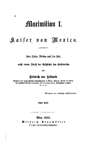 Maximilian I. Kaiser von Mexico; sein Leben, Wirken und sein Tod, nebst einem Abriß der Geschichte des Kaiserreiches