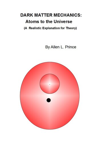 Dark Matter Mechanics: Atoms to the Universe : A Realistic Explanation for Theory