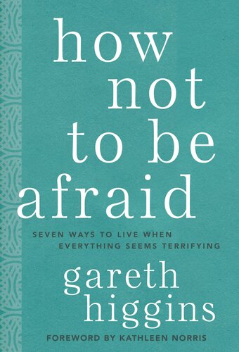 How Not to Be Afraid: Seven Ways to Live When Everything Seems Terrifying