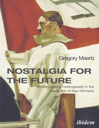 Nostalgia for the Future: Modernism and Heterogeneity in the Visual Arts of Nazi Germany