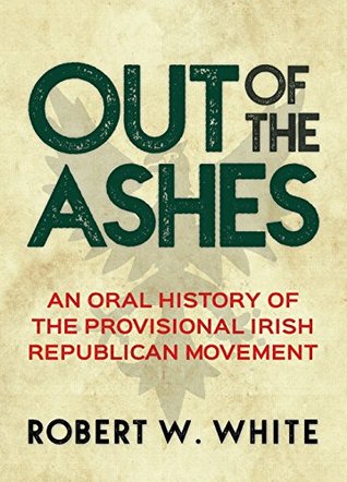 Out of the Ashes: An Oral History of Provisional Irish Republicanism