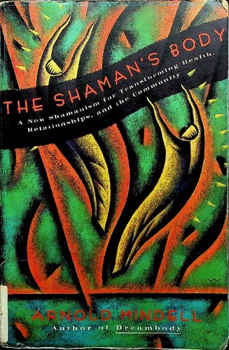 The Shamans Body A New Shamanism For Transforming Health Relationships and the Community