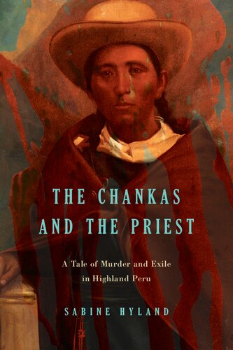 The Chankas and the Priest: A Tale of Murder and Exile in Highland Peru