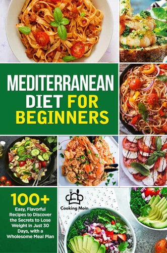 Mediterranean Diet for Beginners: 100+ Easy, Flavorful Recipes to Discover the Secrets to Lose Weight in Just 30 Days