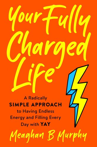 The Fully Charged Life: A Radically Simple Approach to Having Endless Energy and Filling Every Day with Yay