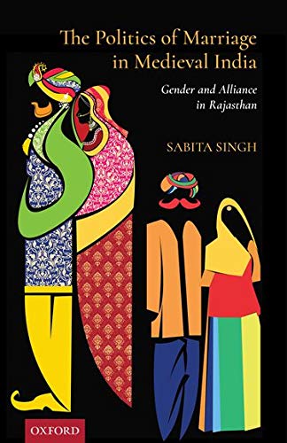 The Politics of Marriage in Medieval India : Gender and Alliance in Rajasthan