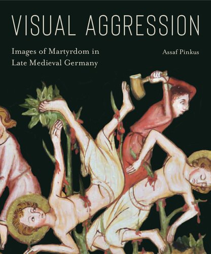 Visual Aggression: Images of Martyrdom in Late Medieval Germany