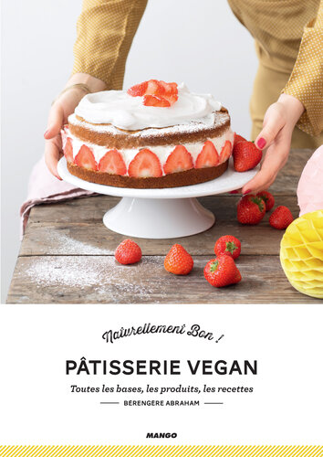 Pâtisserie vegan. Toutes les bases, les produits, les recettes