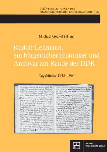 Rudolf Lehmann, ein bürgerlicher Historiker und Archivar am Rande der DDR : Tagebücher 1945-1964