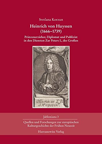 Heinrich Von Huyssen, 1666-1739: Prinzenerzieher, Diplomat Und Publizist in Den Diensten Zar Peters I., Des Grossen: Prinzenerzieher, Diplomat und ... Zar Peters I., des Großen (Jabloniana)