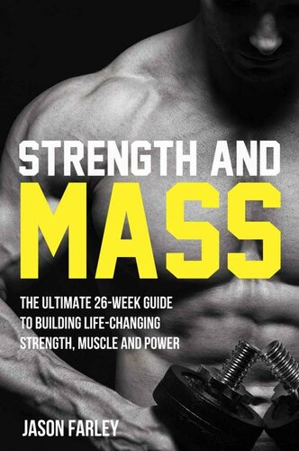 Strength and Mass: The Ultimate 26-Week Guide To Building Life-Changing Strength, Muscle and Power (The Build Muscle, Strength, Power & Bulking Diet Training Series)