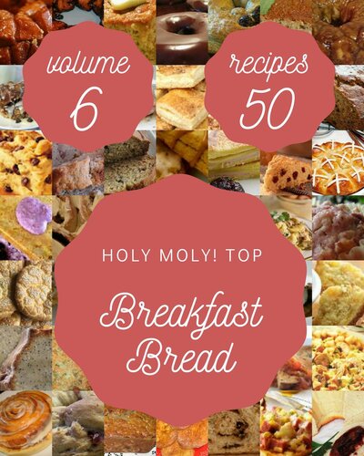 Holy Moly! Top 50 Breakfast Bread Recipes : A Breakfast Bread Cookbook to Fall In Love With