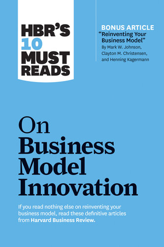 HBR's 10 Must Reads on Business Model Innovation (With Featured Article "Reinventing Your Business Model" by Mark W. Johnson, Clayton M. Christensen, and Henning Kagermann)